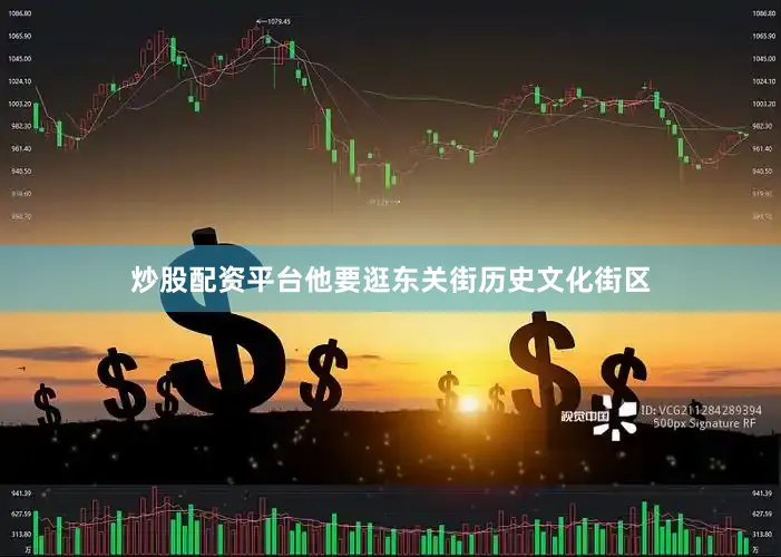 炒股配资平台他要逛东关街历史文化街区