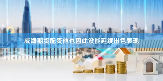 威海期货配资他也因此没能延续出色表现
