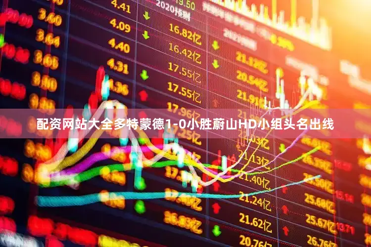 配资网站大全多特蒙德1-0小胜蔚山HD小组头名出线