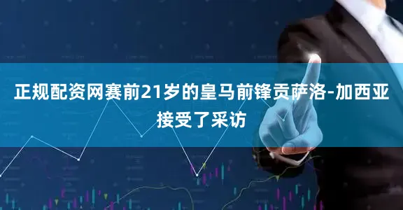 正规配资网赛前21岁的皇马前锋贡萨洛-加西亚接受了采访
