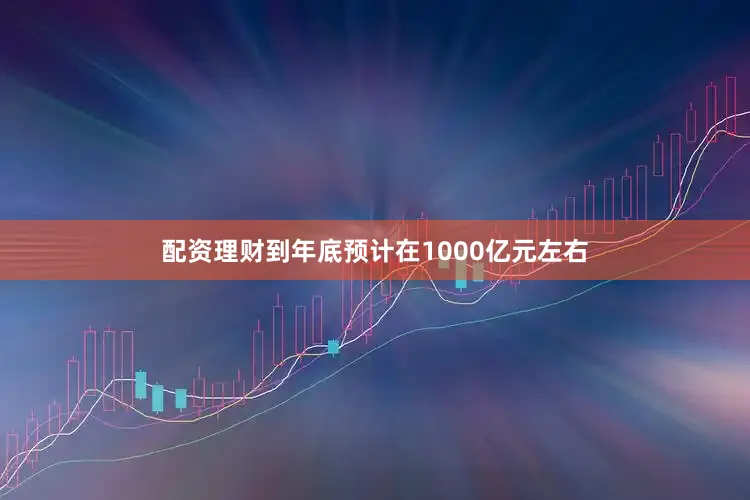 配资理财到年底预计在1000亿元左右