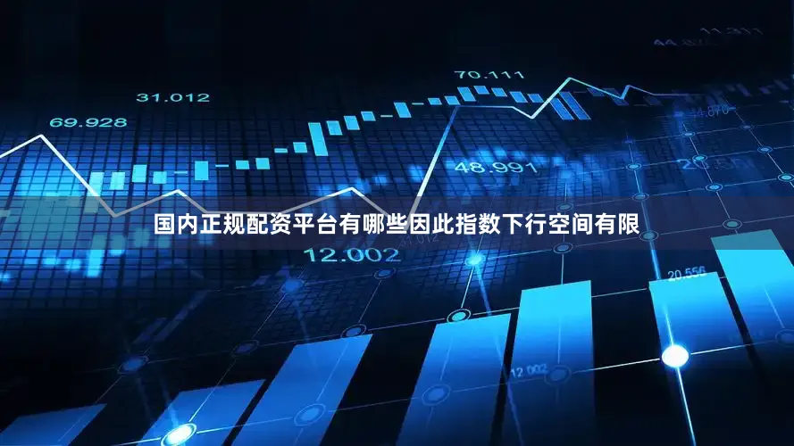 国内正规配资平台有哪些因此指数下行空间有限