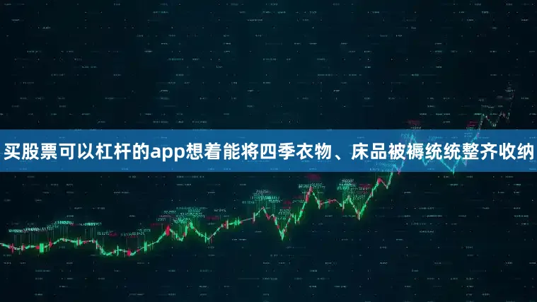 买股票可以杠杆的app想着能将四季衣物、床品被褥统统整齐收纳