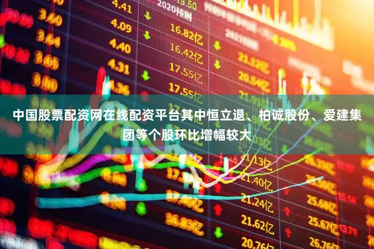 中国股票配资网在线配资平台其中恒立退、柏诚股份、爱建集团等个股环比增幅较大