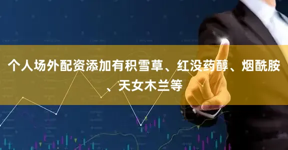 个人场外配资添加有积雪草、红没药醇、烟酰胺、天女木兰等