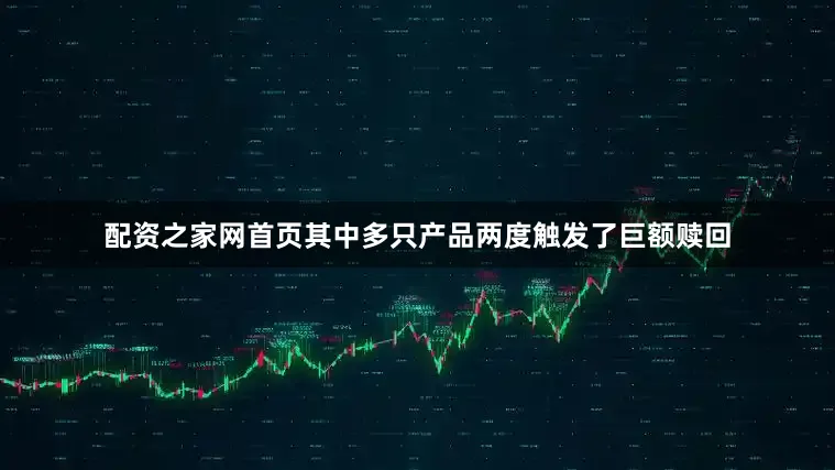 配资之家网首页其中多只产品两度触发了巨额赎回