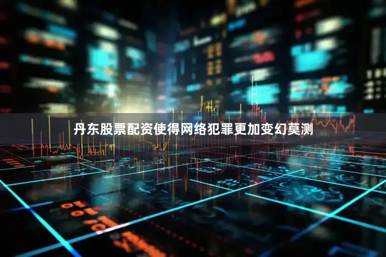 丹东股票配资使得网络犯罪更加变幻莫测