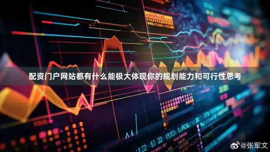 配资门户网站都有什么能极大体现你的规划能力和可行性思考