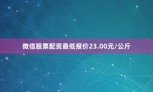 微信股票配资最低报价23.00元/公斤