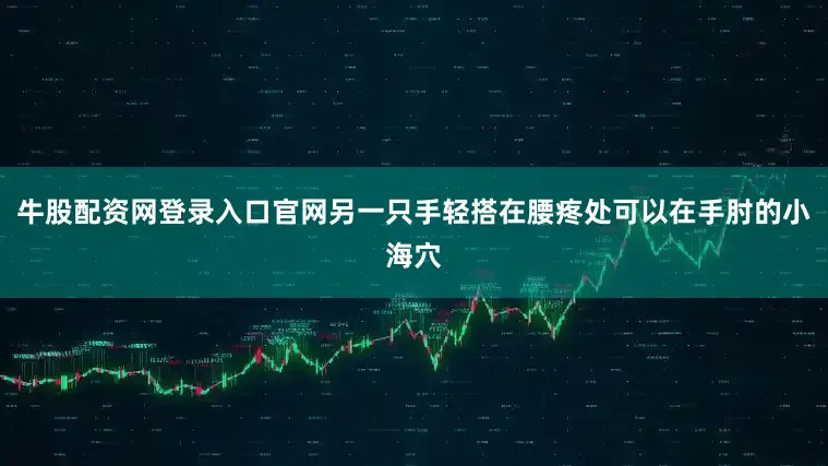 牛股配资网登录入口官网另一只手轻搭在腰疼处可以在手肘的小海穴