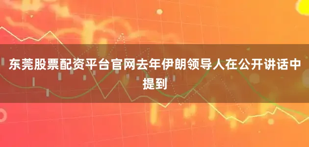 东莞股票配资平台官网去年伊朗领导人在公开讲话中提到