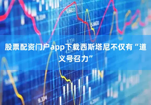 股票配资门户app下载西斯塔尼不仅有“道义号召力”