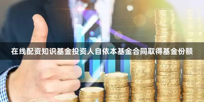 在线配资知识基金投资人自依本基金合同取得基金份额