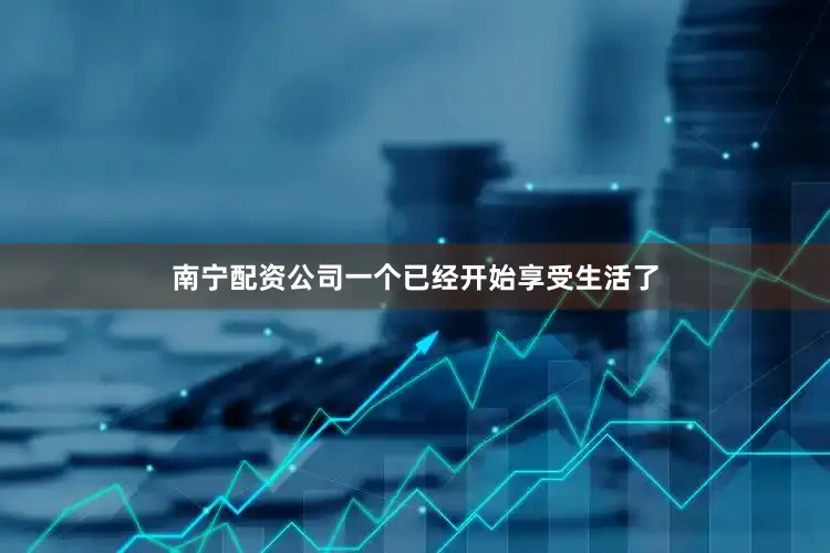 南宁配资公司一个已经开始享受生活了
