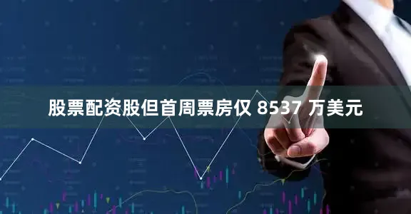 股票配资股但首周票房仅 8537 万美元