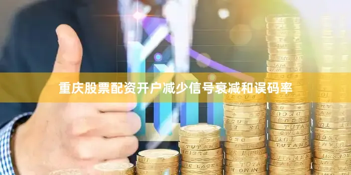 重庆股票配资开户减少信号衰减和误码率