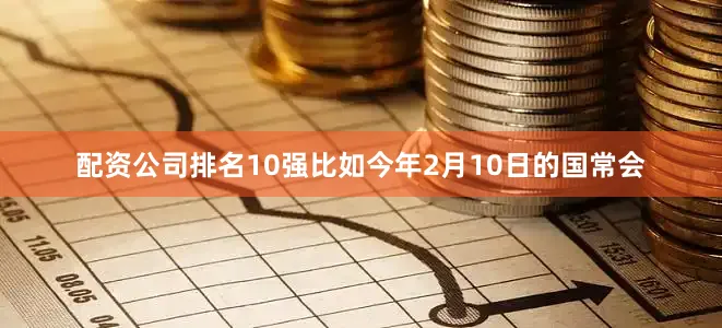 配资公司排名10强比如今年2月10日的国常会