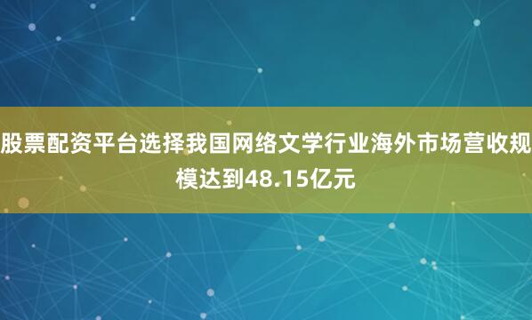 股票配资平台选择我国网络文学行业海外市场营收规模达到48.15亿元