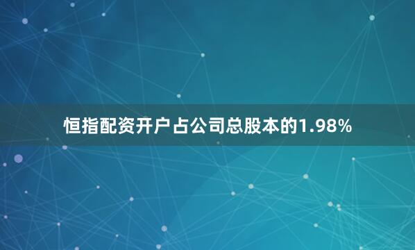 恒指配资开户占公司总股本的1.98%