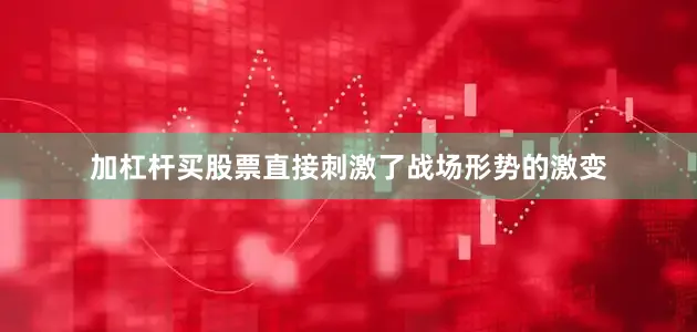 加杠杆买股票直接刺激了战场形势的激变