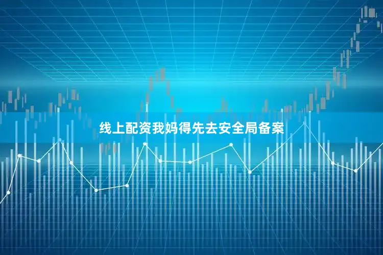 线上配资我妈得先去安全局备案