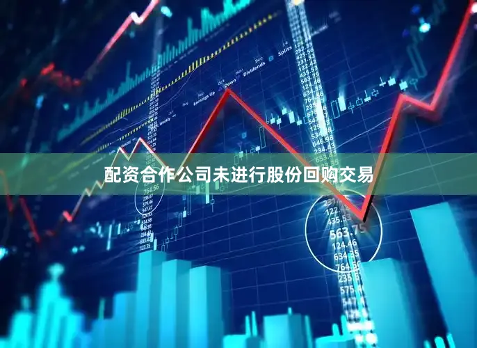 配资合作公司未进行股份回购交易