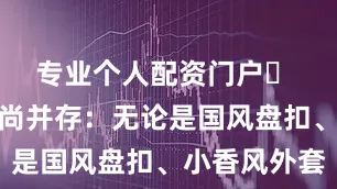 专业个人配资门户✨ 复古与时尚并存：无论是国风盘扣、小香风外套
