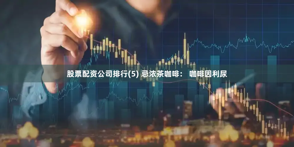股票配资公司排行(5) 忌浓茶咖啡： 咖啡因利尿