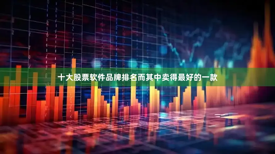 十大股票软件品牌排名而其中卖得最好的一款