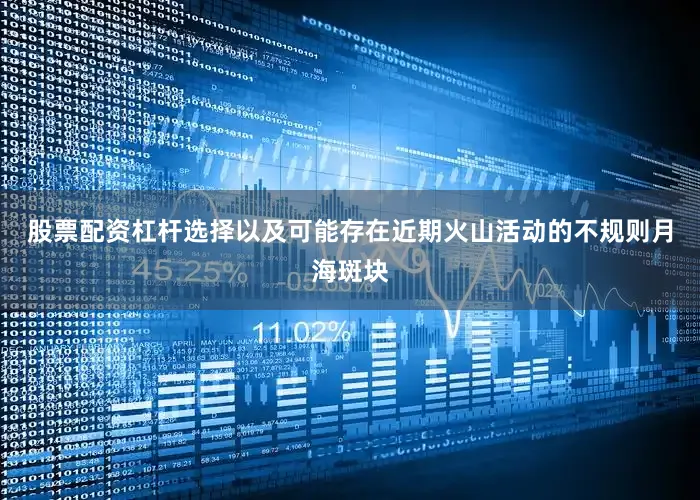 股票配资杠杆选择以及可能存在近期火山活动的不规则月海斑块