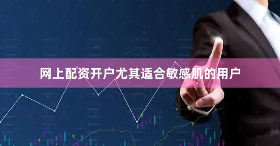 网上配资开户尤其适合敏感肌的用户