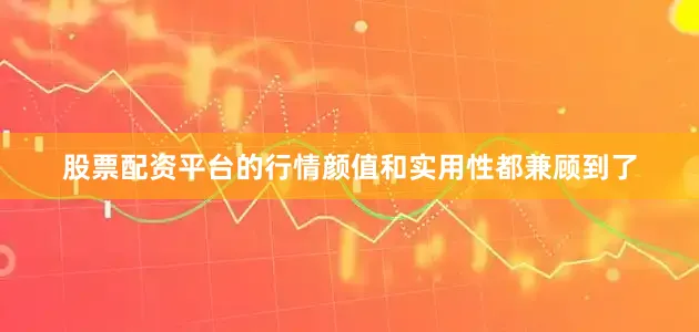 股票配资平台的行情颜值和实用性都兼顾到了