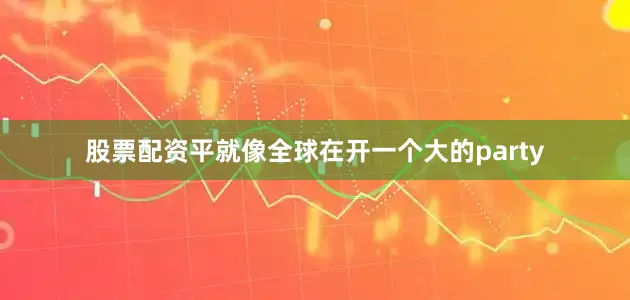 股票配资平就像全球在开一个大的party