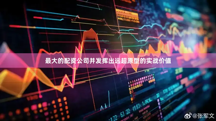 最大的配资公司并发挥出远超原型的实战价值